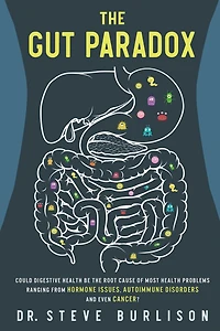 The Gut Paradox: Could Digestive Health be the Root Cause of Most Health Problems Ranging from Hormone Issues, Autoimmune Disorders and Even Cancer?
