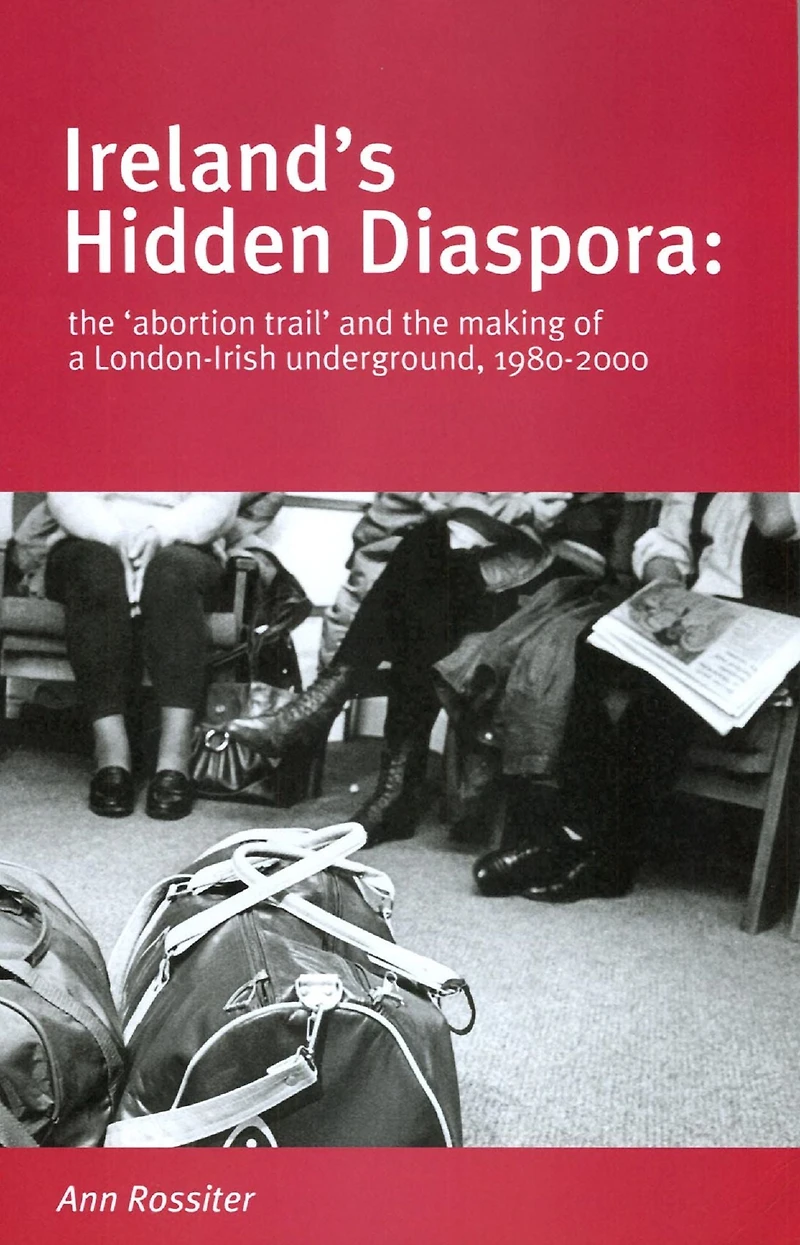 Ireland's Hidden Diaspora: The Abortion Trail and the Making of a London-Irish Underground, 1980-2000