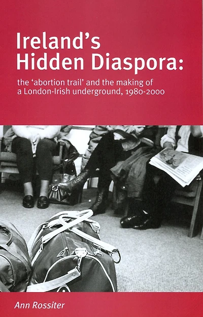 Ireland's Hidden Diaspora: The Abortion Trail and the Making of a London-Irish Underground, 1980-2000