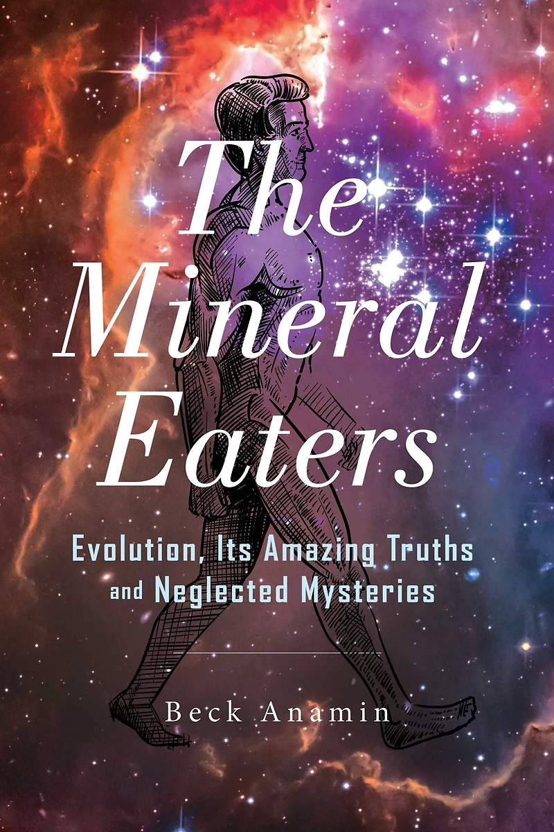 The Mineral Eaters: Evolution Its Amazing Truths and Neglected Mysteries