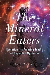 The Mineral Eaters: Evolution Its Amazing Truths and Neglected Mysteries