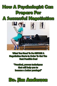 How a Psychologist Can Prepare for Successful Negotiation: What You Need to Do BEFORE Negotiation Starts Order Get the Best Possible Outcome