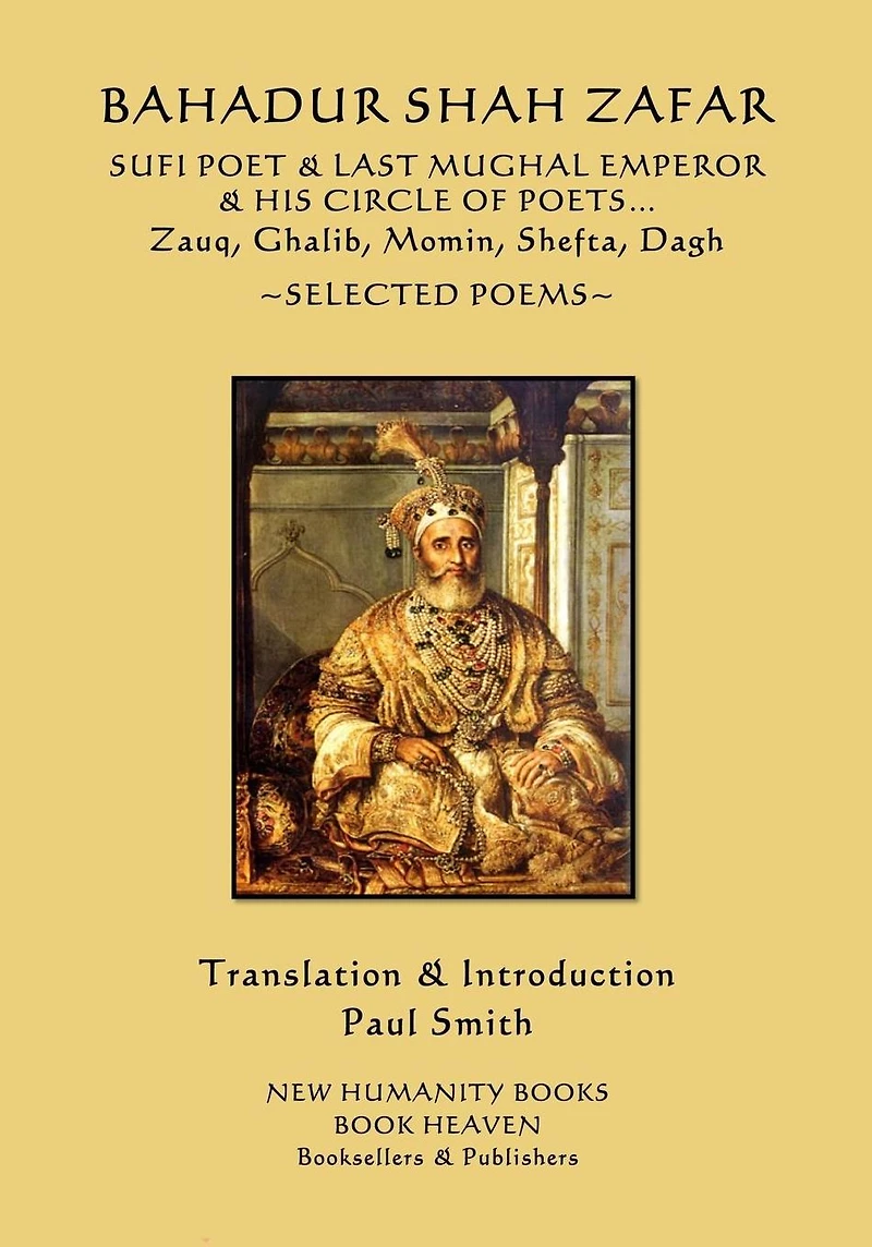 Bahadur Shah Zafar - Sufi Poet & Last Mughal Emperor & his Circle of Poets: Zauq, Ghalib, Momim, Shefta, Dagh... Selected Poems