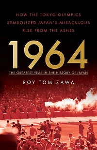 1964 - the Greatest Year History of Japan: How Tokyo Olympics Symbolized Japan's Miraculous Rise from Ashes