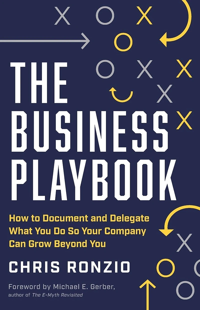 The Business Playbook: How to Document and Delegate What You Do So Your Company Can Grow Beyond