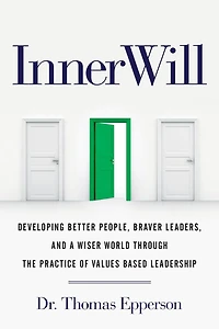 InnerWill: Developing Better People, Braver Leaders, and a Wiser World through the Practice of Values Based Leadership