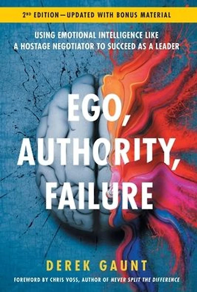 Ego, Authority, Failure: Using Emotional Intelligence like a Hostage Negotiator to Succeed as Leader - 2nd Edition