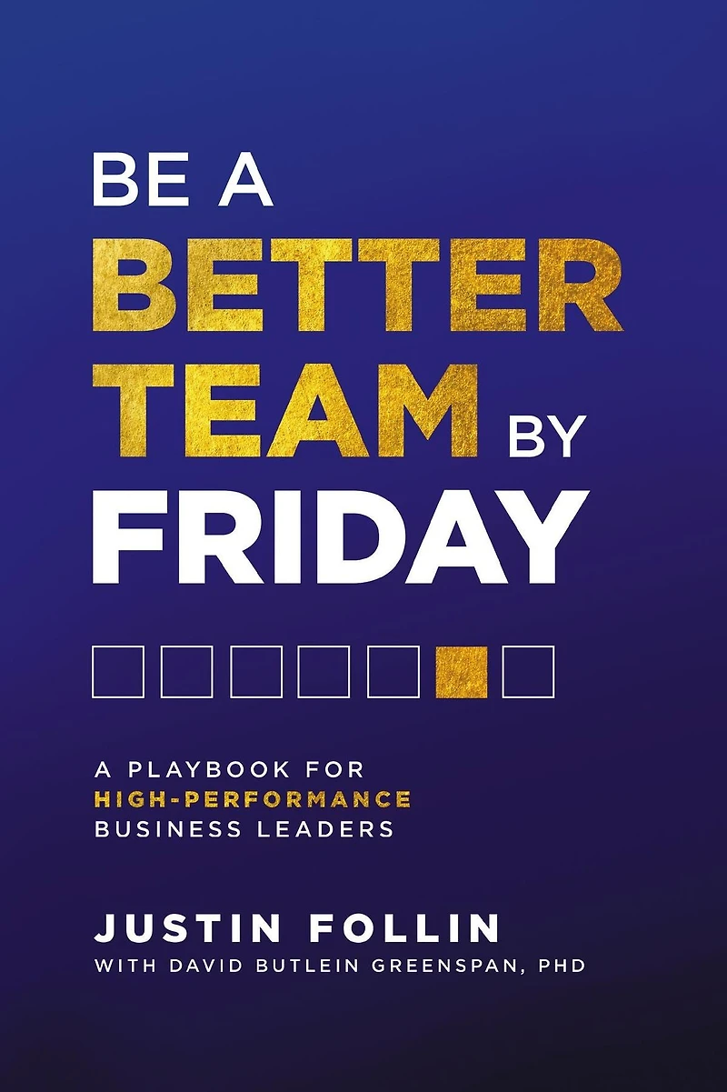 Be a Better Team by Friday: A Playbook for High-Performance Business Leaders