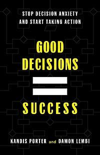 Good Decisions Equal Success: Stop Decision Anxiety and Start Taking Action