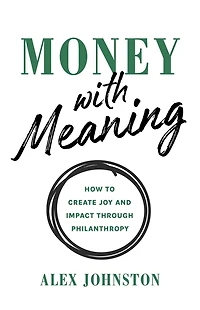 Money with Meaning: How to Create Joy and Impact through Philanthropy