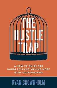 The Hustle Trap: A How-To Guide for Doing Less and Making More with Your Business