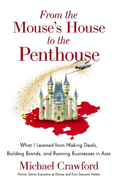 From the Mouse's House to the Penthouse: What I Learned from Making Deals, Building Brands, and Running Businesses in Asia