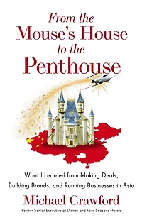 From the Mouse's House to the Penthouse: What I Learned from Making Deals, Building Brands, and Running Businesses in Asia