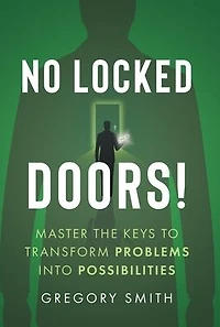 No Locked Doors!: Master the Keys to Transform Problems into Possibilities