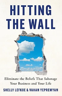 Hitting the Wall: Eliminate the Beliefs That Sabotage Your Business and Your Life