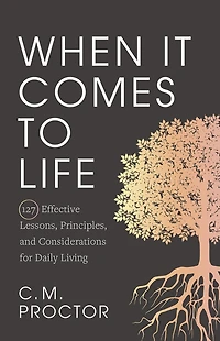 When It Comes to Life: 127 Effective Lessons, Principles, and Considerations for Daily Living