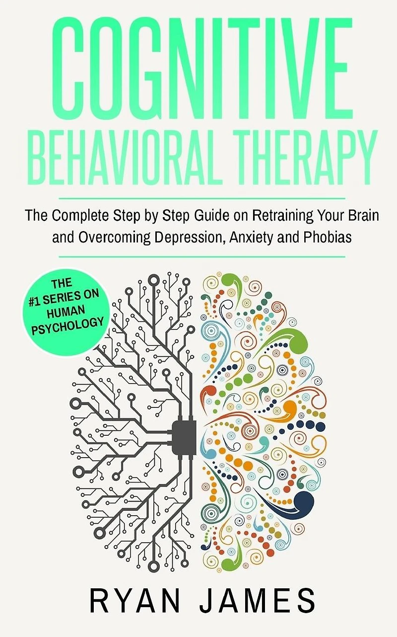 Cognitive Behavioral Therapy: The Complete Step by Guide on Retraining Your Brain and Overcoming Depression, Anxiety Phobias (Cognitive Therapy Series)