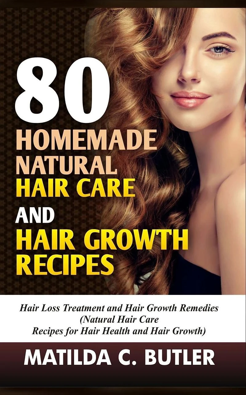 80 Homemade Natural Hair Care and Growth Recipes: Loss Treatment Remedies (Natural Recipes for Health Growth)