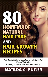 80 Homemade Natural Hair Care and Growth Recipes: Loss Treatment Remedies (Natural Recipes for Health Growth)
