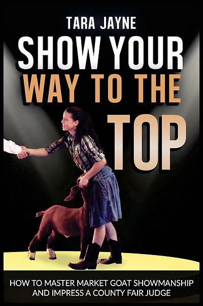 Show Your Way To The Top: How To Master Market Goat Showmanship And Impress A County Fair Judge