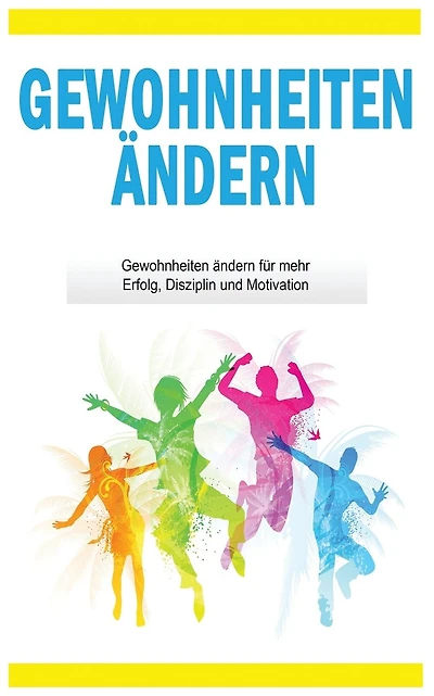 Gewohnheiten ändern: Gewohnheiten ändern für mehr Erfolg, Disziplin und Motivation