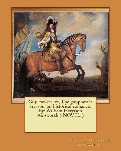 Guy Fawkes; or, The gunpowder treason, an historical romance. By: William Harrison Ainsworth ( NOVEL )