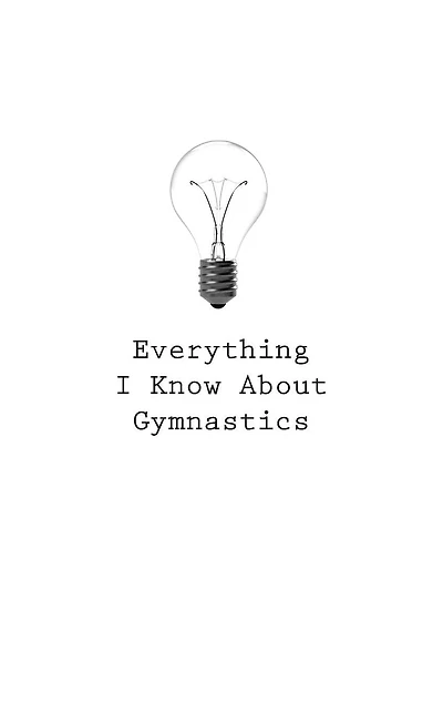 Everything I Know About Gymnastics