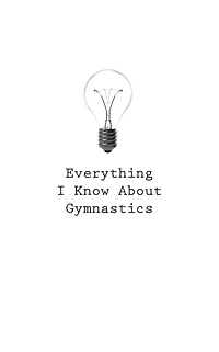 Everything I Know About Gymnastics