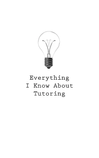Everything I Know About Tutoring