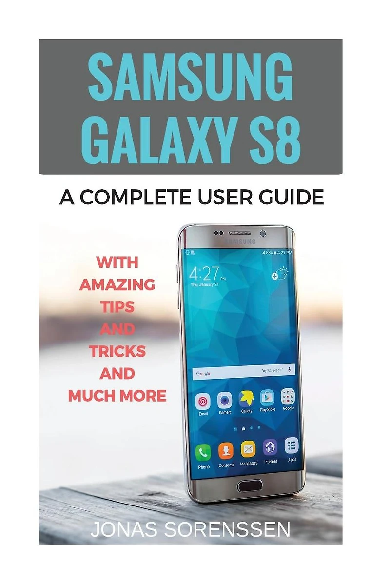 Samsung Galaxy S8: A Complete Userguide with Amazing Tips and Tricks and Many More