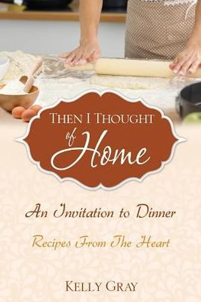 Then I Thought of Home: An Invitation to Dinner: Recipes From The Heart