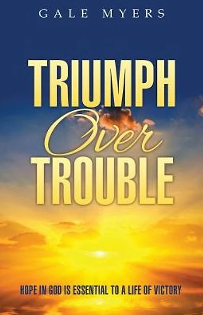 Triumph Over Trouble: Hope in God is Essential to a Life of Victory