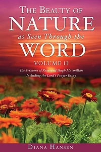 The Beauty of Nature as Seen Through the Word The Sermons of Reverend Hugh Macmillan, 1833-1903 Volume II - Including the Lord's Prayer Essay Compilation and Introduction by Diana Hansen