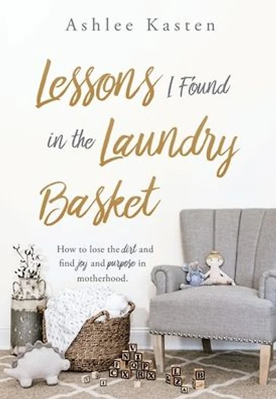 Lessons I Found the Laundry Basket: How to lose dirt and find joy purpose motherhood.