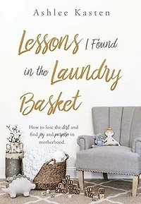 Lessons I Found the Laundry Basket: How to lose dirt and find joy purpose motherhood.