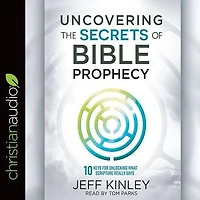 Uncovering the Secrets of Bible Prophecy: 10 Keys for Unlocking What Scripture Really Says