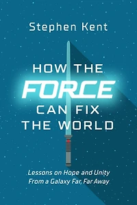 How the Force Can Fix World: Lessons on Life, Liberty, and Happiness from a Galaxy Far, Far Away