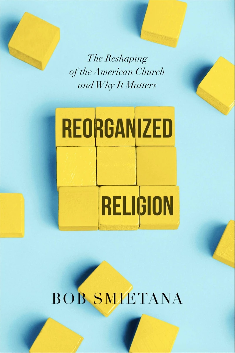 Reorganized Religion: the Reshaping of American Church and Why it Matters