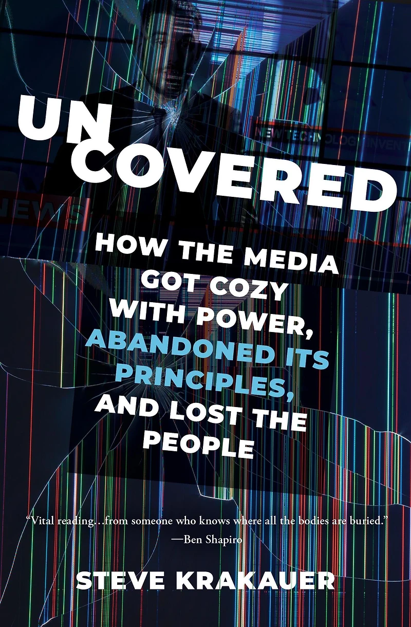 Uncovered: How the Media Got Cozy with Power, Abandoned Its Principles, and Lost People