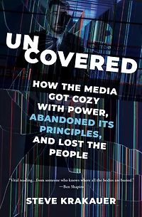 Uncovered: How the Media Got Cozy with Power, Abandoned Its Principles, and Lost People