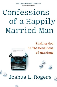 Confessions of a Happily Married Man: Finding God the Messiness Marriage