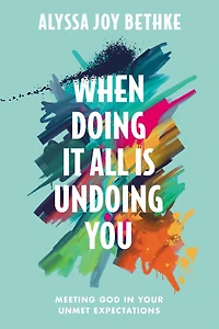 When Doing It All Is Undoing You: Meeting God Your Unmet Expectations