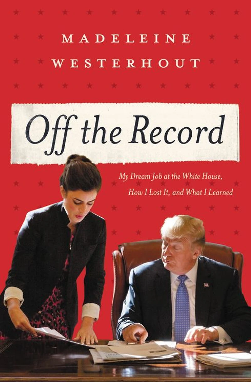 Off the Record: My Dream Job at White House, How I Lost It, and What Learned