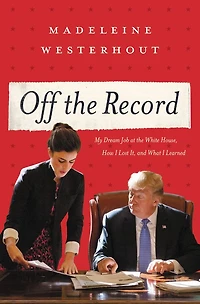 Off the Record: My Dream Job at White House, How I Lost It, and What Learned