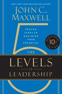 The 5 Levels of Leadership (10th Anniversary Edition): Proven Steps to Maximize Your Potential