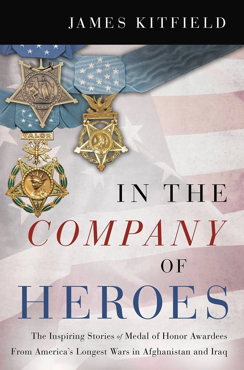 The Company of Heroes: Inspiring Stories Medal Honor Recipients from America's Longest Wars Afghanistan and Iraq