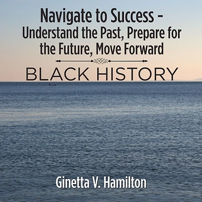 Navigate to Success - Understand the Past, Prepare for the Future, Move Forward: Black History