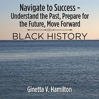 Navigate to Success - Understand the Past, Prepare for the Future, Move Forward: Black History