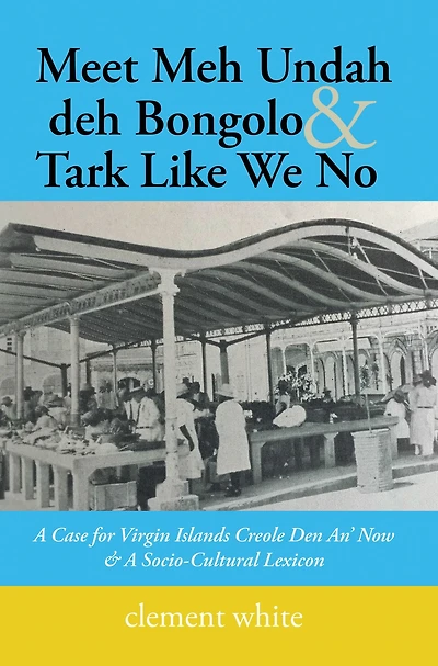 Meet Meh Undah Deh Bongolo & Tark Like We No: A Case for Virgin Islands Creole Den An' Now & a Socio-Cultural Lexicon