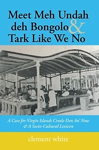 Meet Meh Undah Deh Bongolo & Tark Like We No: A Case for Virgin Islands Creole Den An' Now & a Socio-Cultural Lexicon